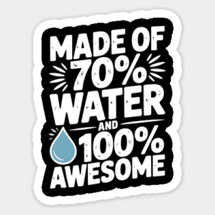 Made of 70% Water and 100% Awesome Magnet