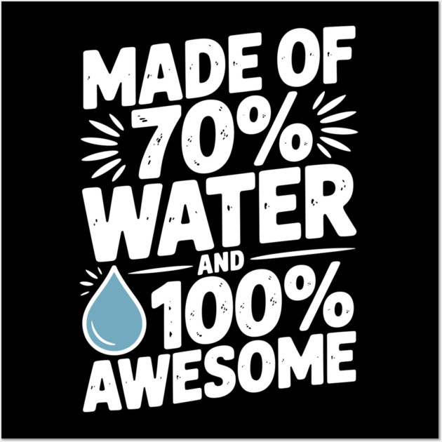 Made of 70% Water and 100% Awesome Wall Art by Frank Ring