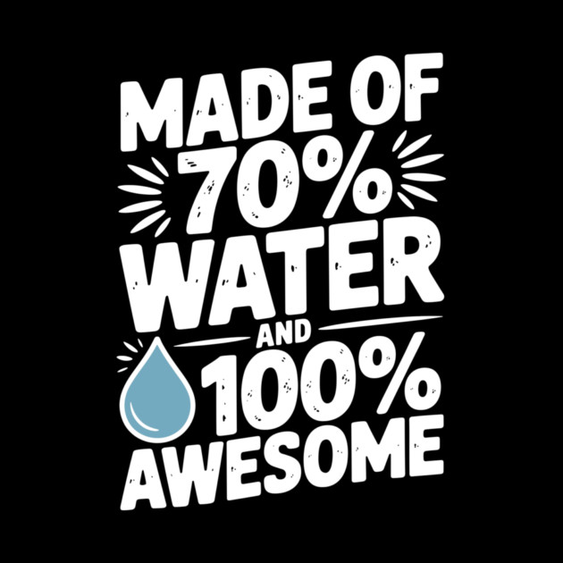 Made of 70% Water and 100% Awesome by Frank Ring