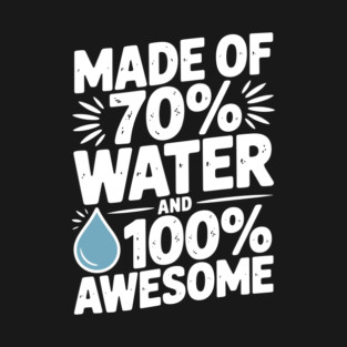 Made of 70% Water and 100% Awesome T-Shirt