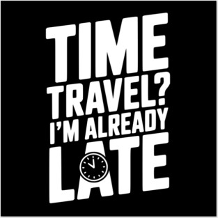 Time Travel? I’m Already Late Posters and Art