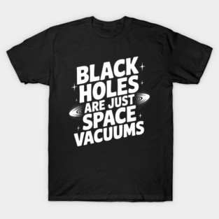 Black Holes Are Just Space Vacuums T-Shirt