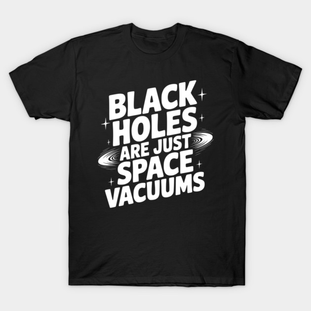 Black Holes Are Just Space Vacuums T-Shirt by Frank Ring