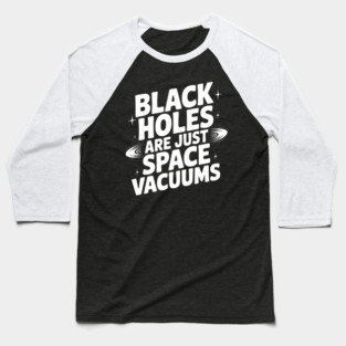 Black Holes Are Just Space Vacuums Baseball T-Shirt