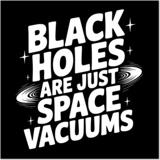 Black Holes Are Just Space Vacuums Posters and Art