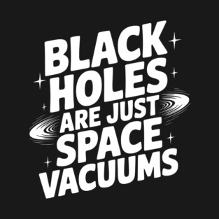 Black Holes Are Just Space Vacuums T-Shirt