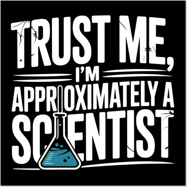 Trust Me I’m Approximately a Scientist Wall Art by Frank Ring