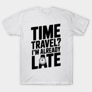 Time Travel? I’m Already Late T-Shirt