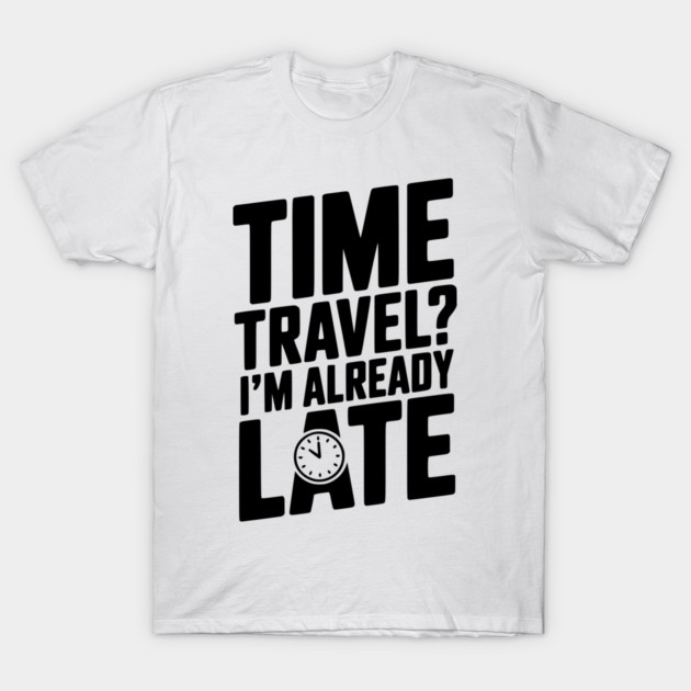 Time Travel? I’m Already Late T-Shirt by Frank Ring