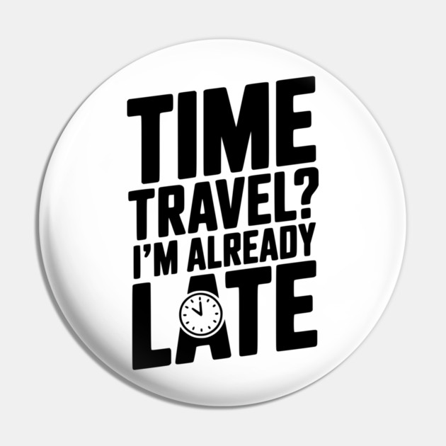 Time Travel? I’m Already Late Pin by Frank Ring