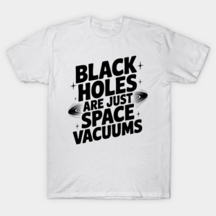 Black Holes Are Just Space Vacuums T-Shirt