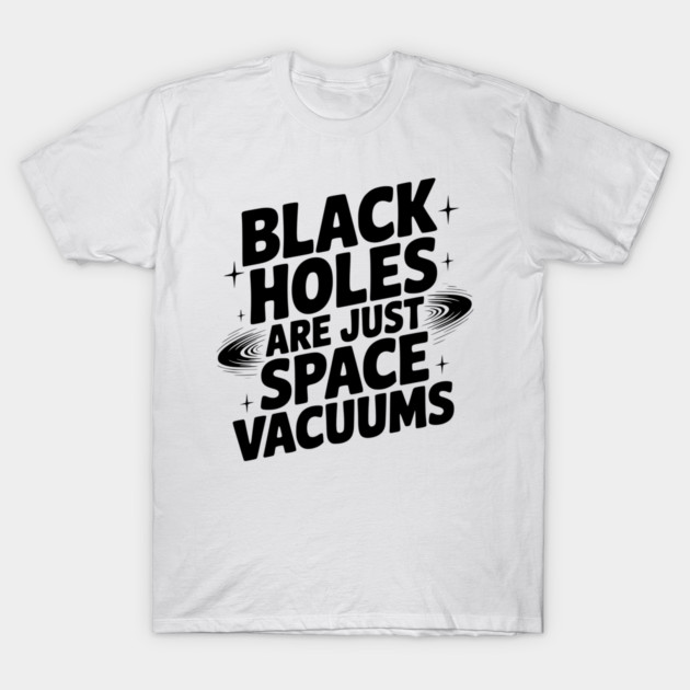 Black Holes Are Just Space Vacuums T-Shirt by Frank Ring