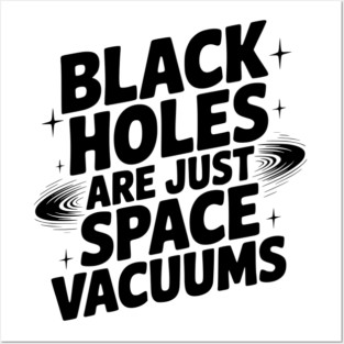 Black Holes Are Just Space Vacuums Posters and Art