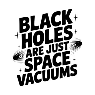 Black Holes Are Just Space Vacuums T-Shirt