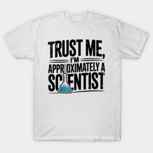 Trust Me I’m Approximately a Scientist T-Shirt
