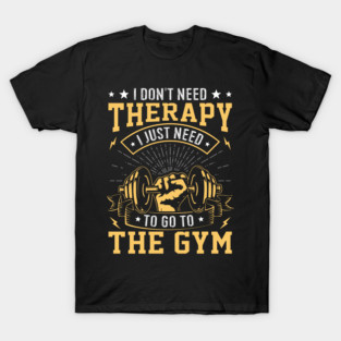i dont need therapy i just need to go to the gym T-Shirt