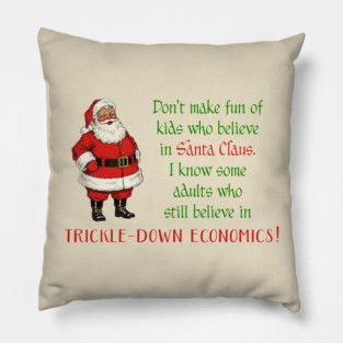 Don't make fun of kids who believe in Santa Claus. Some adults still believe in trickle-down economics! Pillow