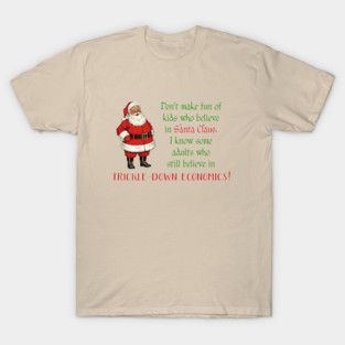 Don't make fun of kids who believe in Santa Claus. Some adults still believe in trickle-down economics! T-Shirt