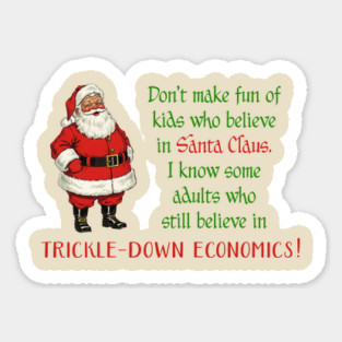 Don't make fun of kids who believe in Santa Claus. Some adults still believe in trickle-down economics! Sticker