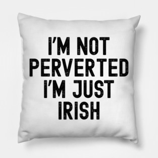 I’m Not Perverted I’m Just Irish Pillow
