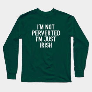 I’m Not Perverted I’m Just Irish Long Sleeve T-Shirt