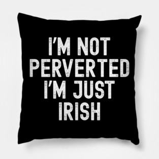 I’m Not Perverted I’m Just Irish Pillow