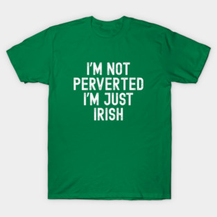 I’m Not Perverted I’m Just Irish T-Shirt