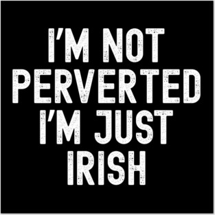 I’m Not Perverted I’m Just Irish Posters and Art