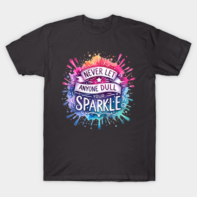 Never Let Anyone Dull Your Sparkle Rainbow Design T-Shirt by Kathy Hawke