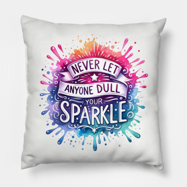 Never Let Anyone Dull Your Sparkle Rainbow Design Pillow by Kathy Hawke