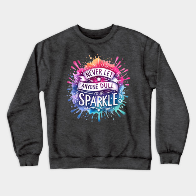 Never Let Anyone Dull Your Sparkle Rainbow Design Crewneck Sweatshirt by Kathy Hawke
