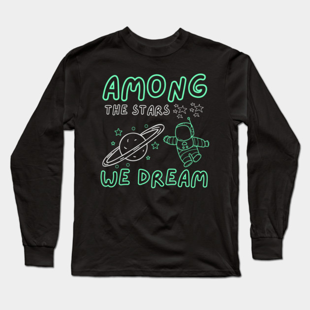 Among the Stars We Dream – Cosmic Astronaut Space Gift Graphic Long Sleeve T-Shirt by MakerMind8.2