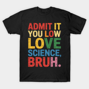 Admit It You Low Key Love Science Bruh Nerdy Humor T-Shirt
