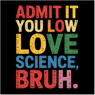 Admit It You Low Key Love Science Bruh Nerdy Humor Posters and Art