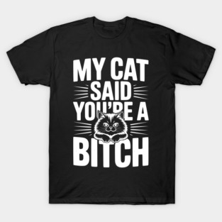 My Cat Said You’re a Bitch T-Shirt