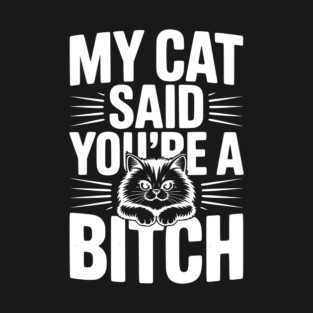 My Cat Said You’re a Bitch T-Shirt
