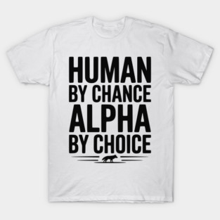 Human by Chance Alpha by Choice T-Shirt