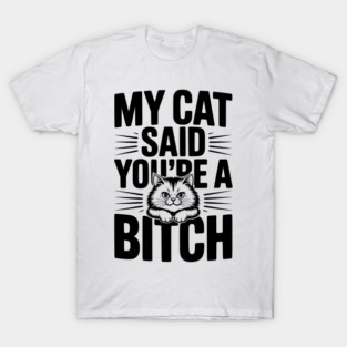 My Cat Said You’re a Bitch T-Shirt