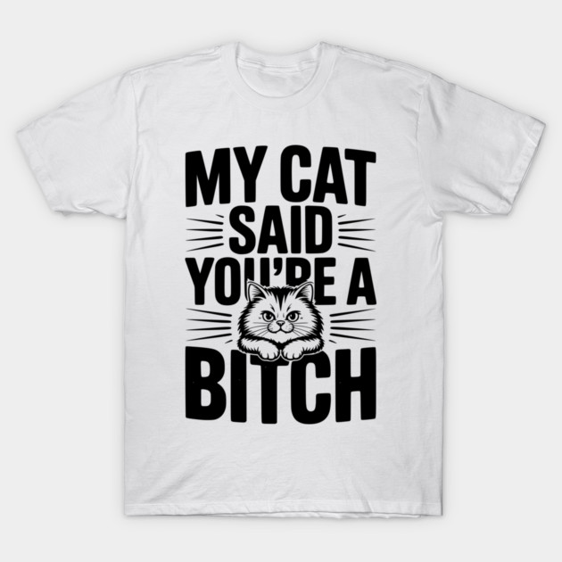 My Cat Said You’re a Bitch T-Shirt by Frank Ring
