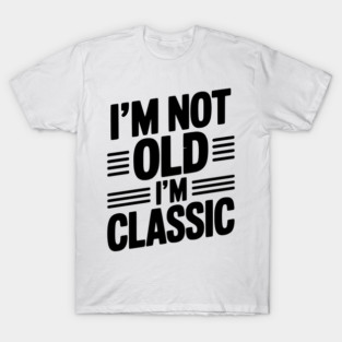 I’m Not Old I’m Classic T-Shirt