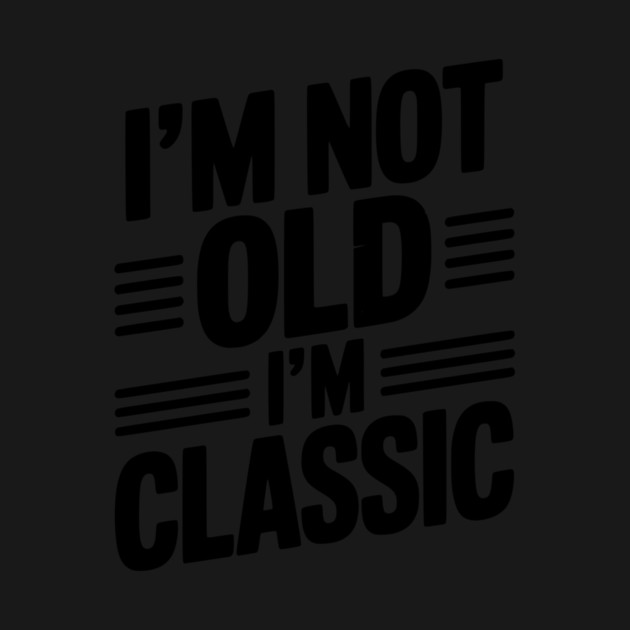 I’m Not Old I’m Classic by Frank Ring