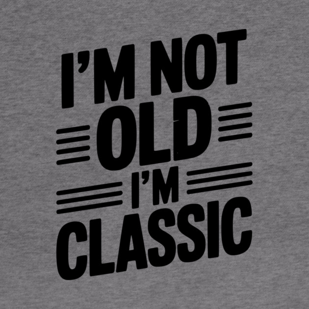 I’m Not Old I’m Classic by Frank Ring