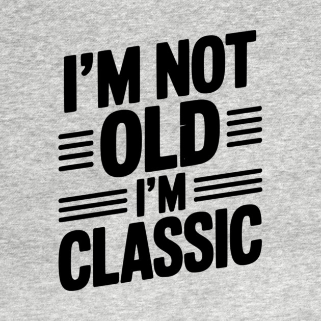 I’m Not Old I’m Classic by Frank Ring