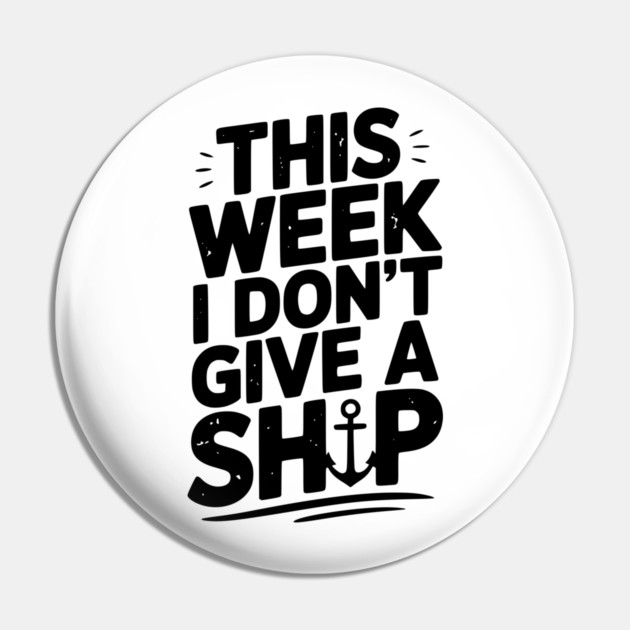 This Week I Don’t Give a Ship Pin by Frank Ring