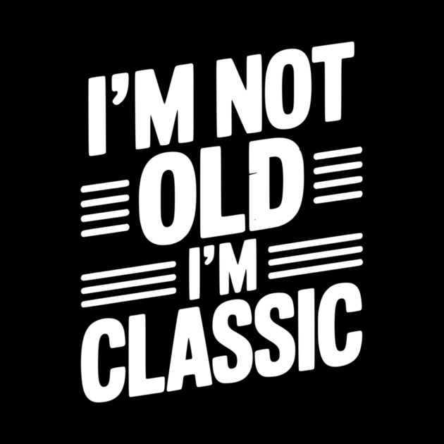 I’m Not Old I’m Classic by Frank Ring