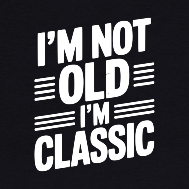 I’m Not Old I’m Classic by Frank Ring