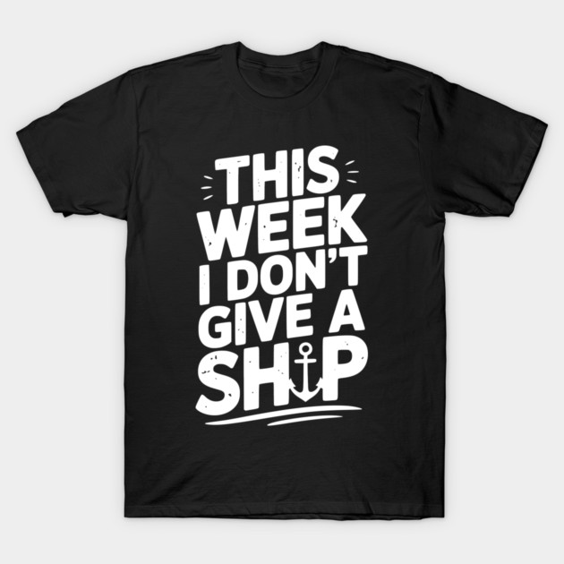 This Week I Don’t Give a Ship T-Shirt by Frank Ring