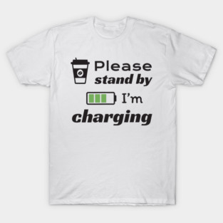 Please stand by I'm charging T-Shirt