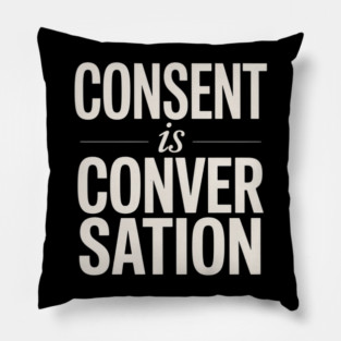 Consent Is A Conversation Pillow