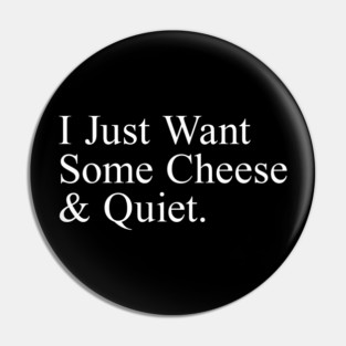 I Just Want Some Cheese And Quiet. Pin